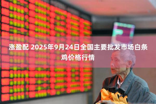 涨盈配 2025年9月24日全国主要批发市场白条鸡价格行情