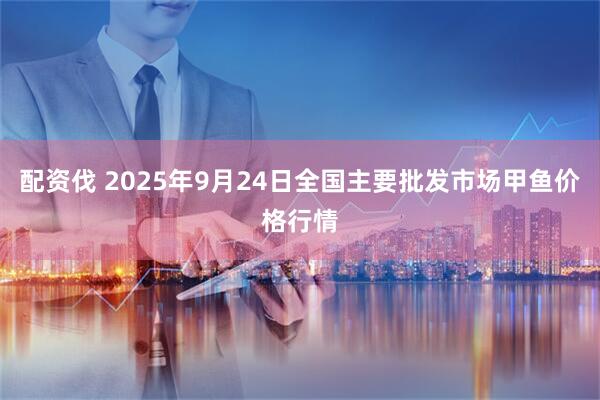 配资伐 2025年9月24日全国主要批发市场甲鱼价格行情
