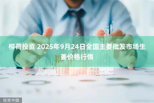 柳荷投资 2025年9月24日全国主要批发市场生姜价格行情
