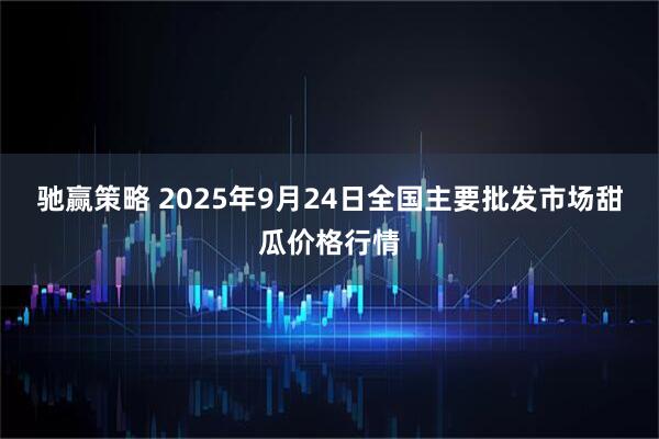 驰赢策略 2025年9月24日全国主要批发市场甜瓜价格行情