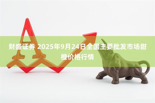 财盛证券 2025年9月24日全国主要批发市场甜橙价格行情