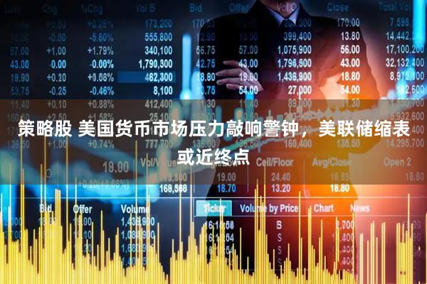 策略股 美国货币市场压力敲响警钟，美联储缩表或近终点