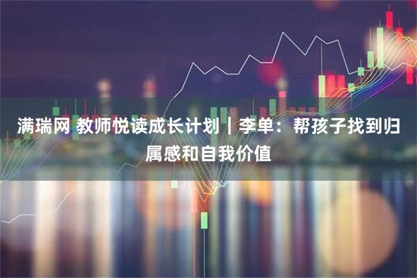 满瑞网 教师悦读成长计划｜李单：帮孩子找到归属感和自我价值