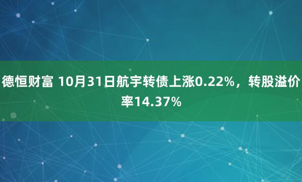 德恒财富 10月31日航宇转债上涨0.22%，转股溢价率14.37%