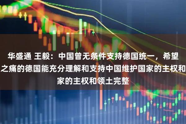 华盛通 王毅：中国曾无条件支持德国统一，希望经历分裂之痛的德国能充分理解和支持中国维护国家的主权和领土完整