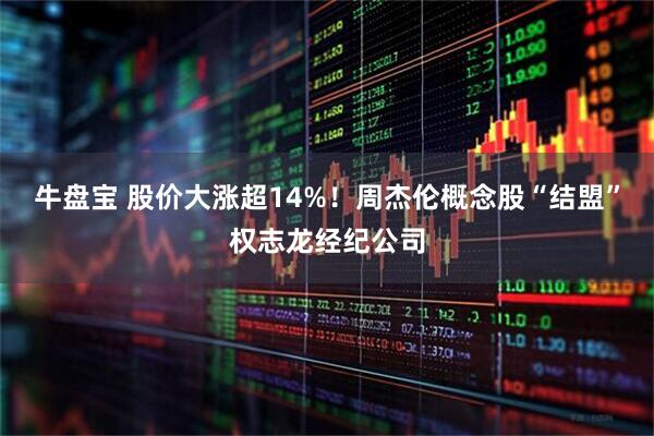 牛盘宝 股价大涨超14%！周杰伦概念股“结盟”权志龙经纪公司