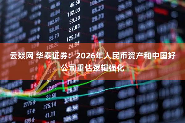 云燚网 华泰证券：2026年人民币资产和中国好公司重估逻辑强化