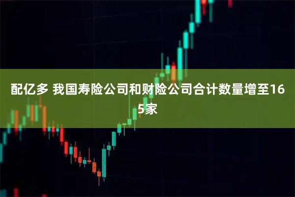 配亿多 我国寿险公司和财险公司合计数量增至165家