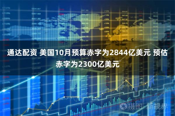 通达配资 美国10月预算赤字为2844亿美元 预估赤字为2300亿美元